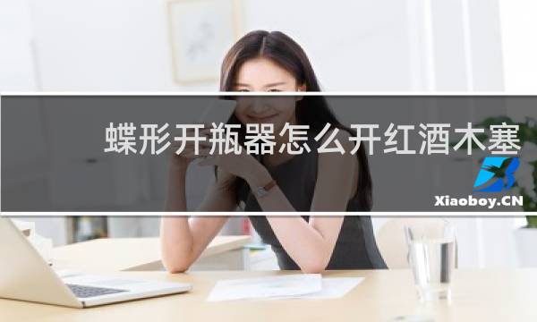 蝶形开瓶器怎么开红酒木塞