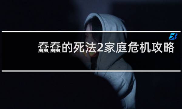 蠢蠢的死法2家庭危机攻略