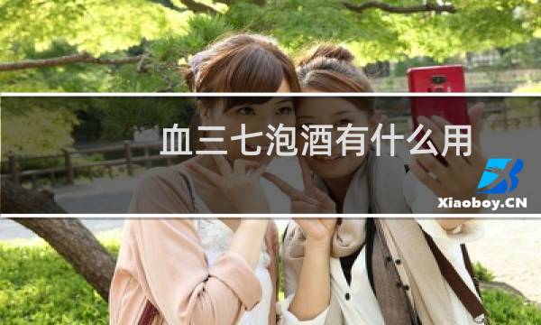 血三七泡酒有什么用