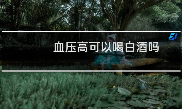 血压高可以喝白酒吗