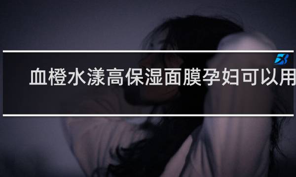 血橙水漾高保湿面膜孕妇可以用吗