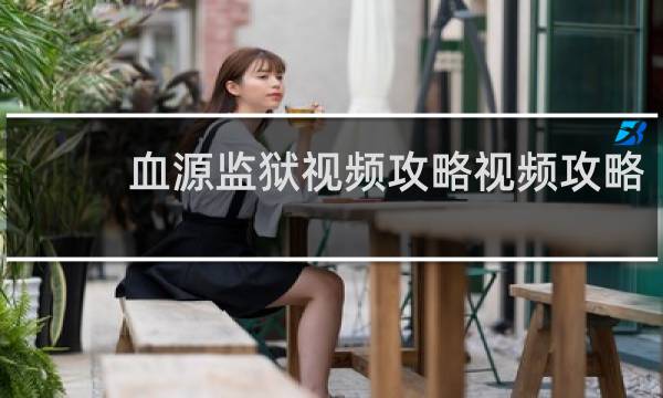 血源监狱视频攻略视频攻略