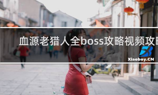 血源老猎人全boss攻略视频攻略