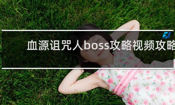 血源诅咒人boss攻略视频攻略