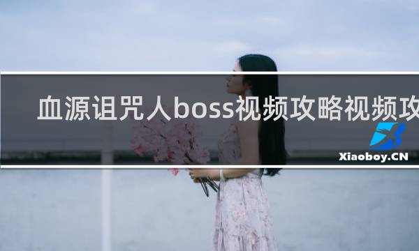 血源诅咒人boss视频攻略视频攻略