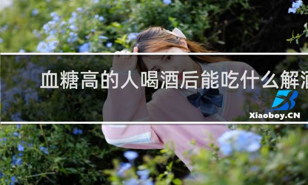 血糖高的人喝酒后能吃什么解酒