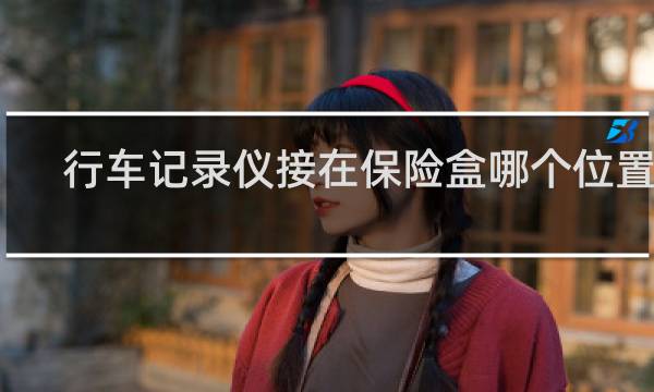 行车记录仪接在保险盒哪个位置好