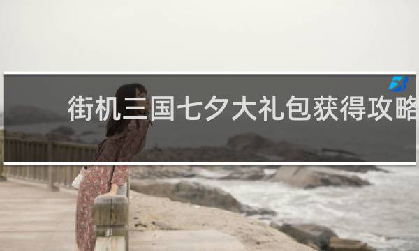 街机三国七夕大礼包获得攻略