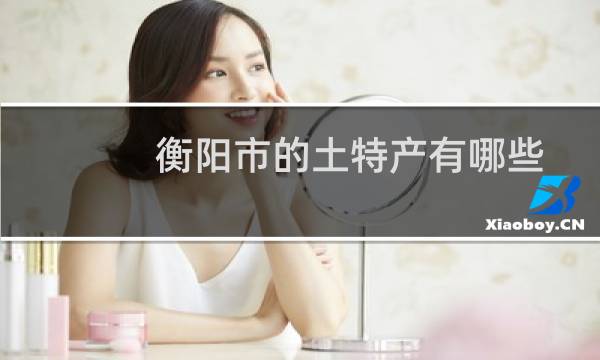 衡阳市的土特产有哪些
