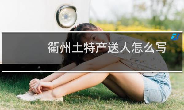 衢州土特产送人怎么写
