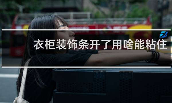 衣柜装饰条开了用啥能粘住