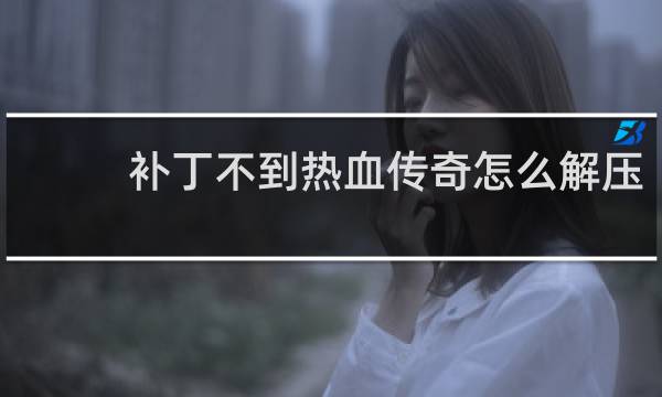 补丁不到热血传奇怎么解压