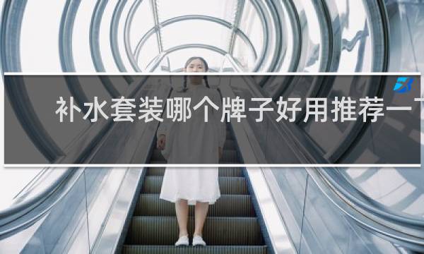 补水套装哪个牌子好用推荐一下