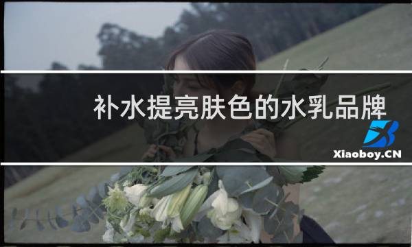 补水提亮肤色的水乳品牌