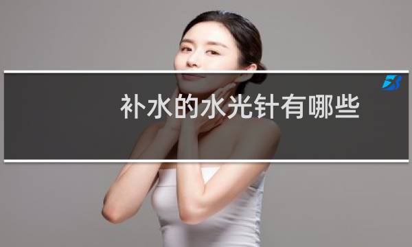 补水的水光针有哪些