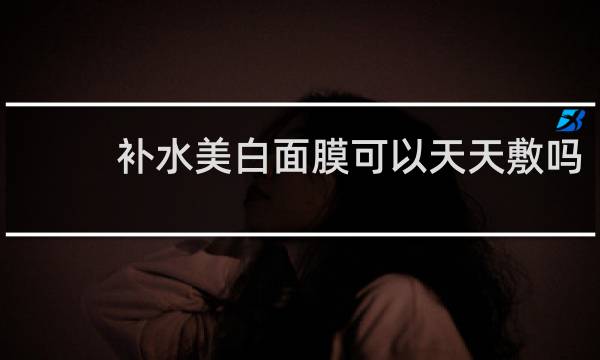 补水美白面膜可以天天敷吗