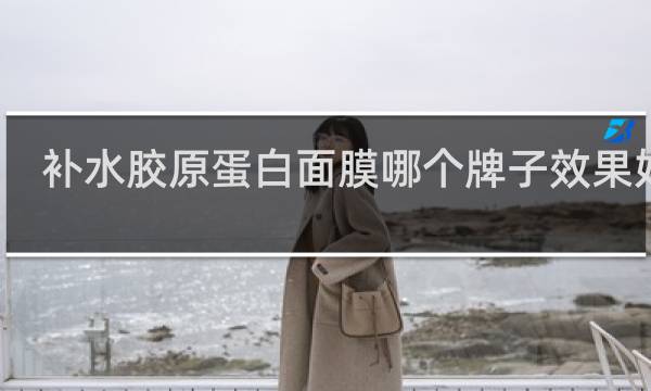 补水胶原蛋白面膜哪个牌子效果好点