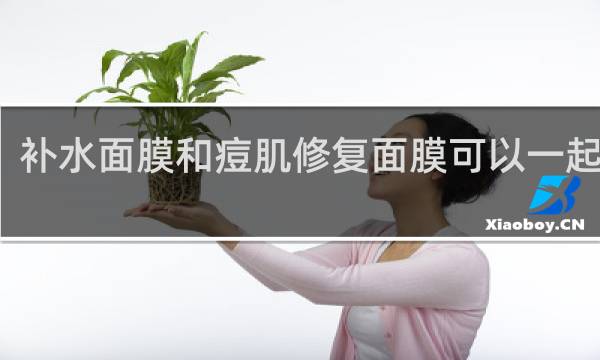 补水面膜和痘肌修复面膜可以一起用吗