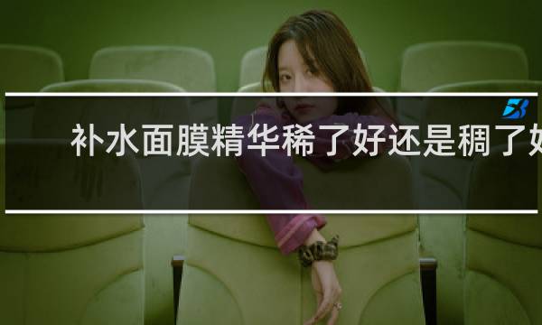 补水面膜精华稀了好还是稠了好