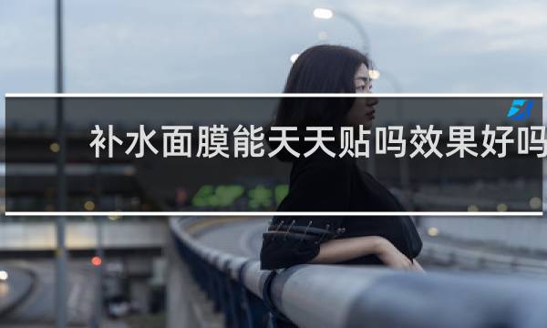 补水面膜能天天贴吗效果好吗
