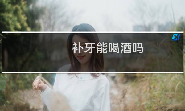 补牙能喝酒吗