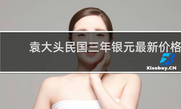 袁大头民国三年银元最新价格