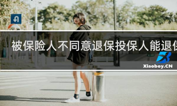 被保险人不同意退保投保人能退保吗