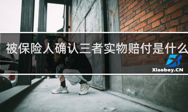 被保险人确认三者实物赔付是什么意思
