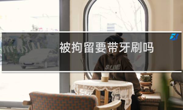 被拘留要带牙刷吗