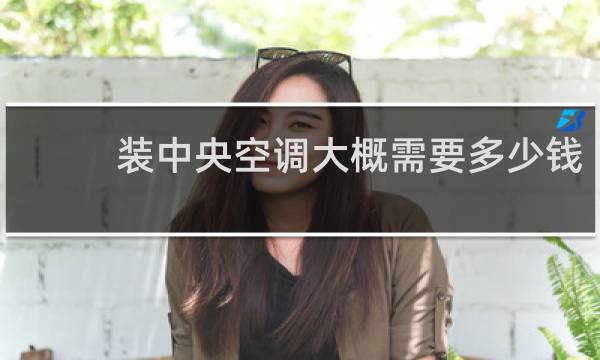 装中央空调大概需要多少钱