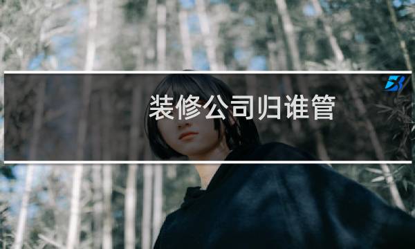 装修公司归谁管