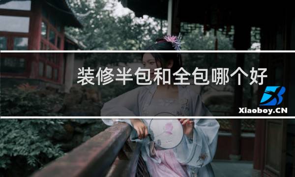 装修半包和全包哪个好