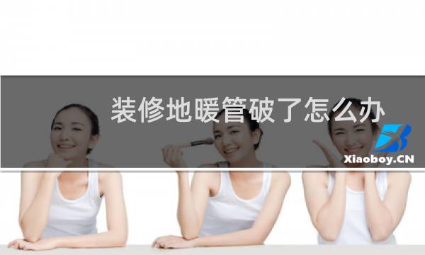 装修地暖管破了怎么办