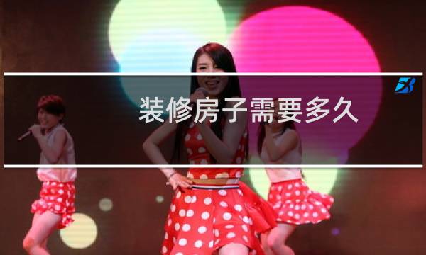 装修房子需要多久