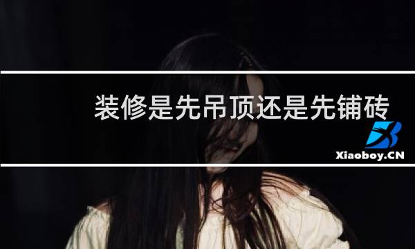 装修是先吊顶还是先铺砖