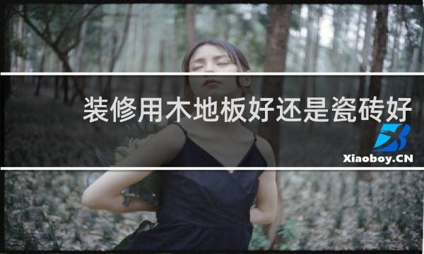 装修用木地板好还是瓷砖好