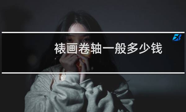 裱画卷轴一般多少钱