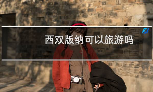 西雙版納可以旅游嗎