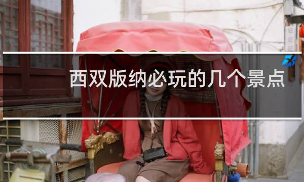 西双版纳必玩的几个景点