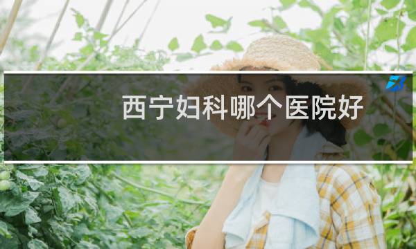 西宁妇科哪个医院好