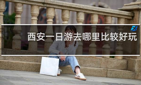 西安一日游去哪里比较好玩