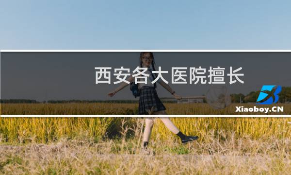 西安各大医院擅长