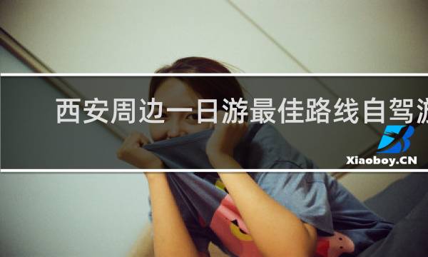西安周边一日游最佳路线自驾游