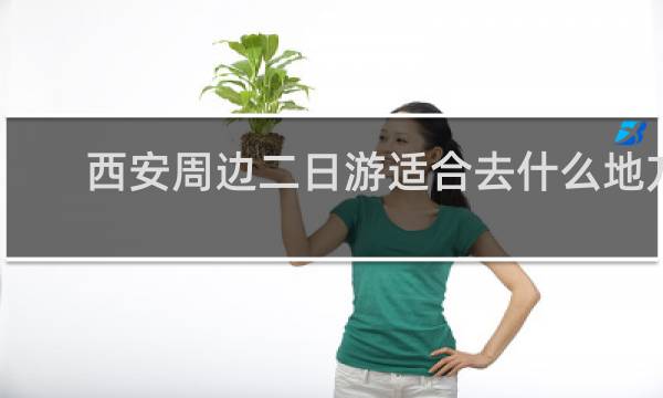 西安周边二日游适合去什么地方