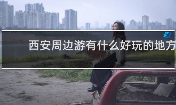 西安周边游有什么好玩的地方