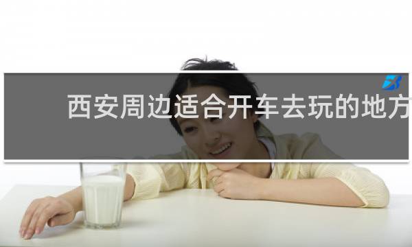 西安周边适合开车去玩的地方
