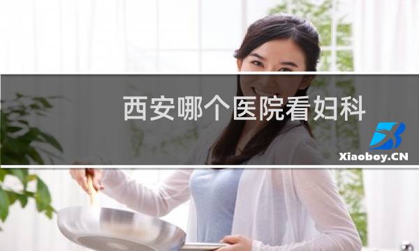 西安哪个医院看妇科
