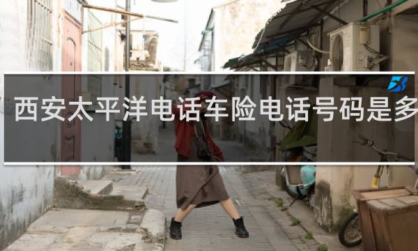 西安太平洋电话车险电话号码是多少钱