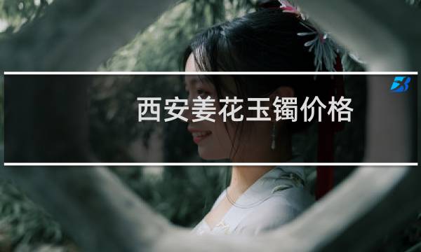 西安姜花玉镯价格