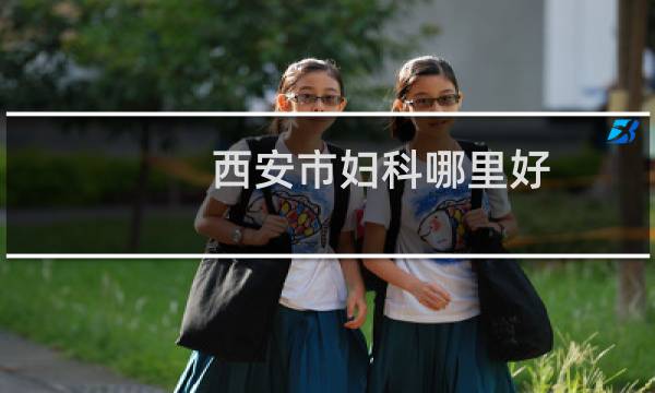 西安市妇科哪里好